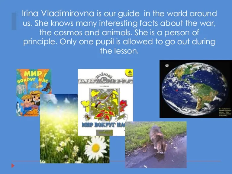 Irina Vladimirovna is our guide in the world around us. She knows