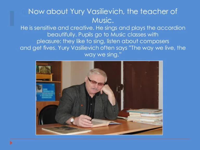 Now about Yury Vasilievich, the teacher of Music. He is sensitive and