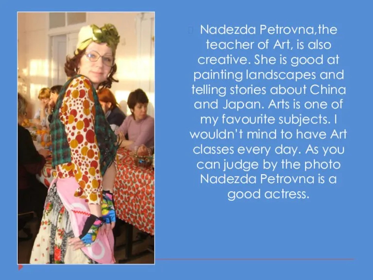 Nadezda Petrovna,the teacher of Art, is also creative. She is good at