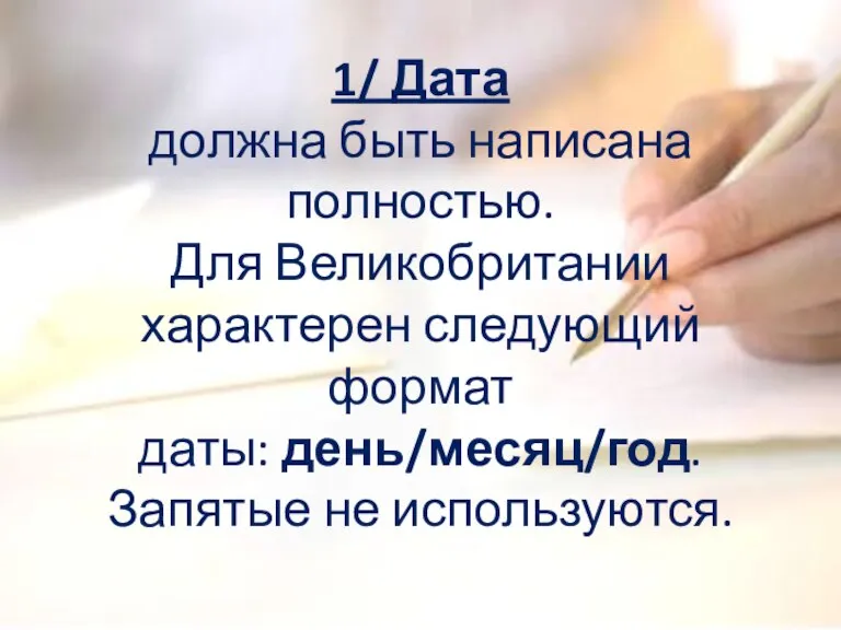 1/ Дата должна быть написана полностью. Для Великобритании характерен следующий формат даты: день/месяц/год. Запятые не используются.