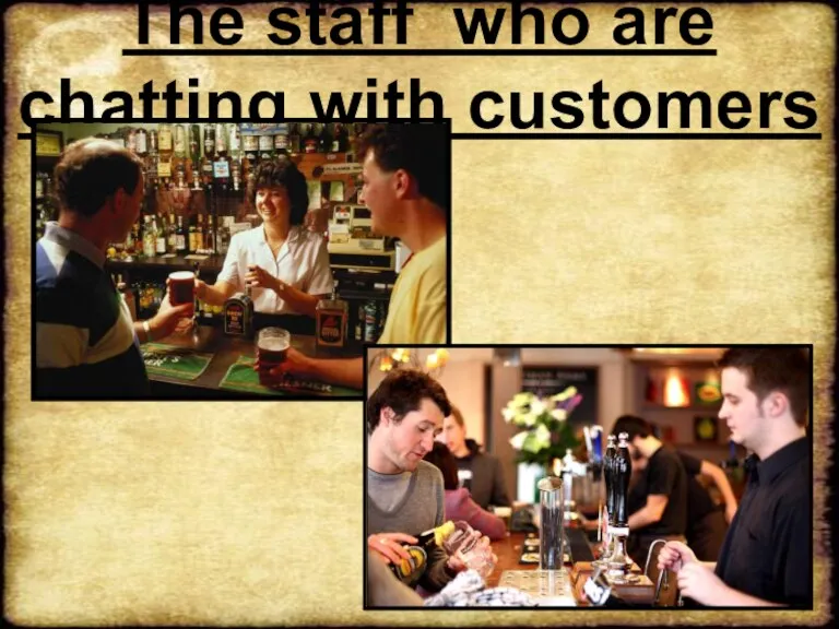 The staff who are chatting with customers