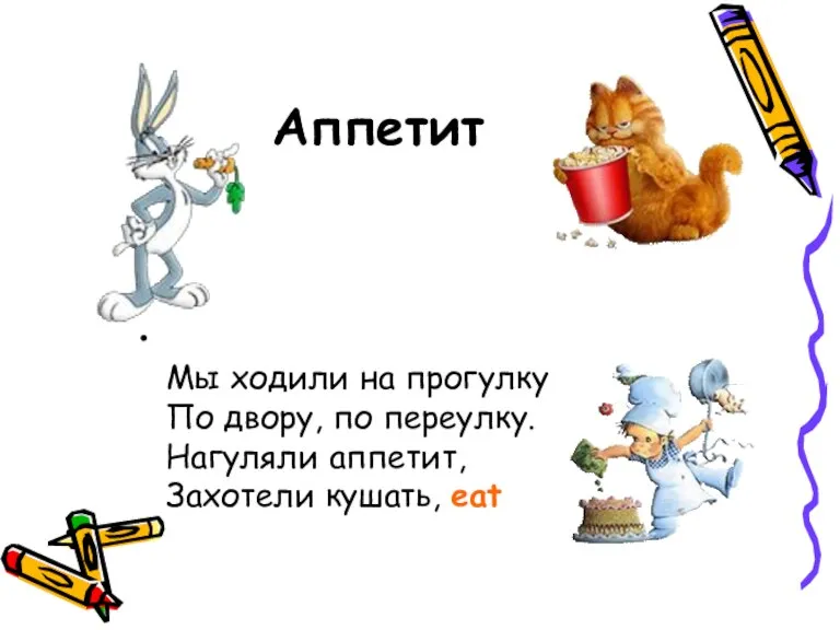 Аппетит Мы ходили на прогулку По двору, по переулку. Нагуляли аппетит, Захотели кушать, eat