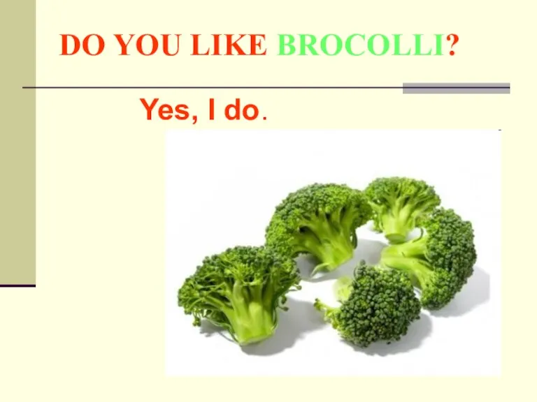 DO YOU LIKE BROCOLLI? Yes, I do.