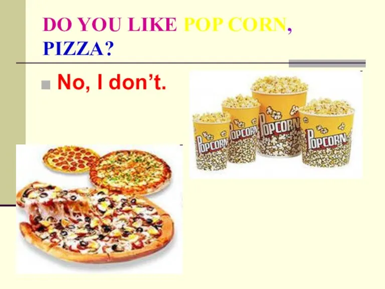 DO YOU LIKE POP CORN, PIZZA? No, I don’t.
