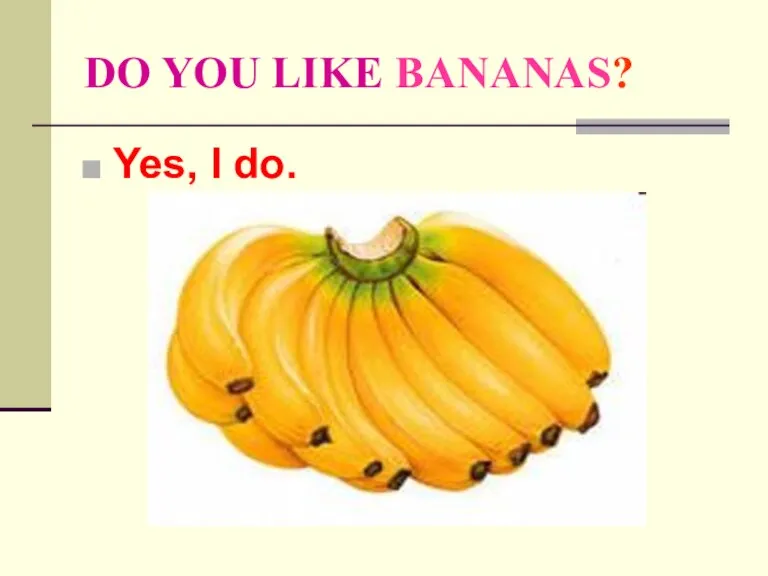 DO YOU LIKE BANANAS? Yes, I do.