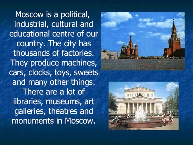 Moscow is a political, industrial, cultural and educational centre of our country.