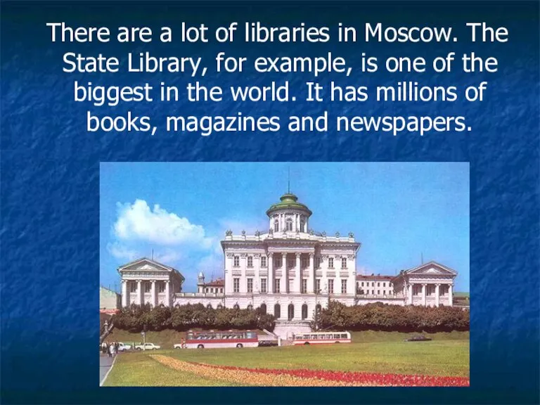 There are a lot of libraries in Moscow. The State Library, for