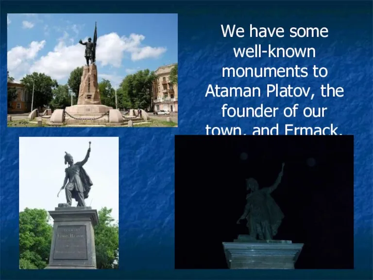 We have some well-known monuments to Ataman Platov, the founder of our town, and Ermack.