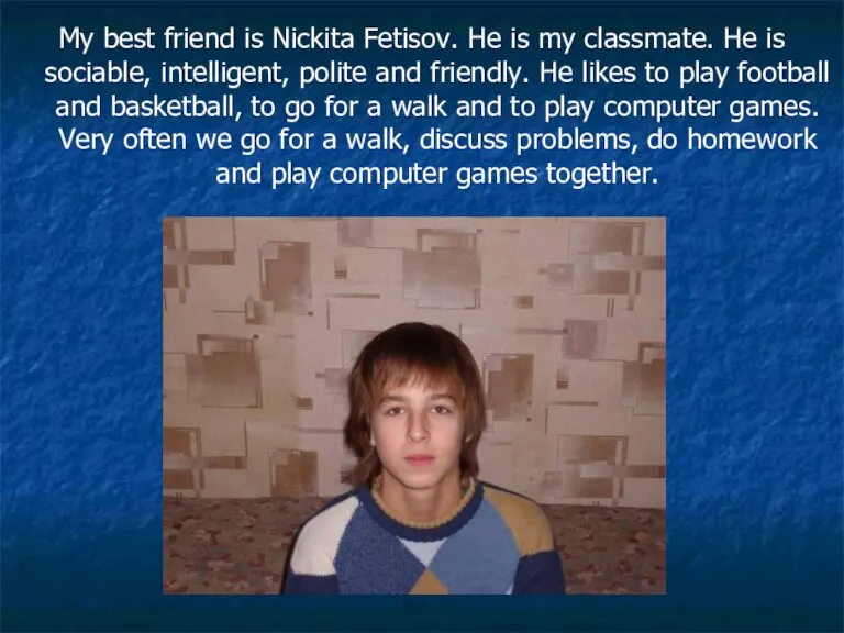 My best friend is Nickita Fetisov. He is my classmate. He is