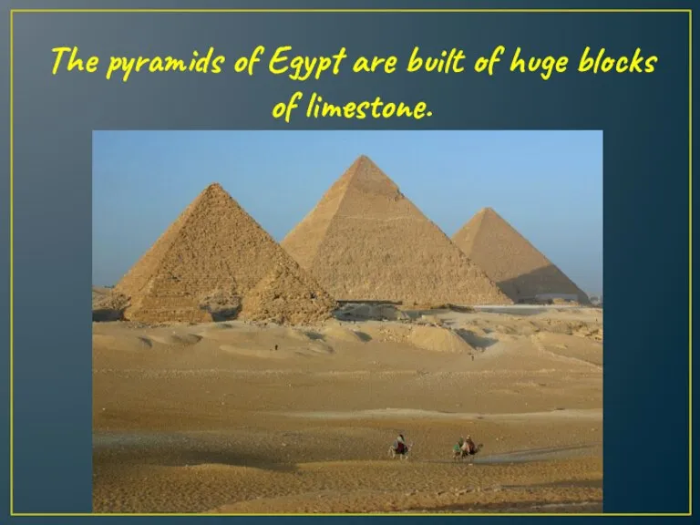 The pyramids of Egypt are built of huge blocks of limestone.