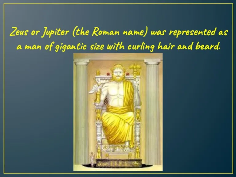 Zeus or Jupiter (the Roman name) was represented as a man of