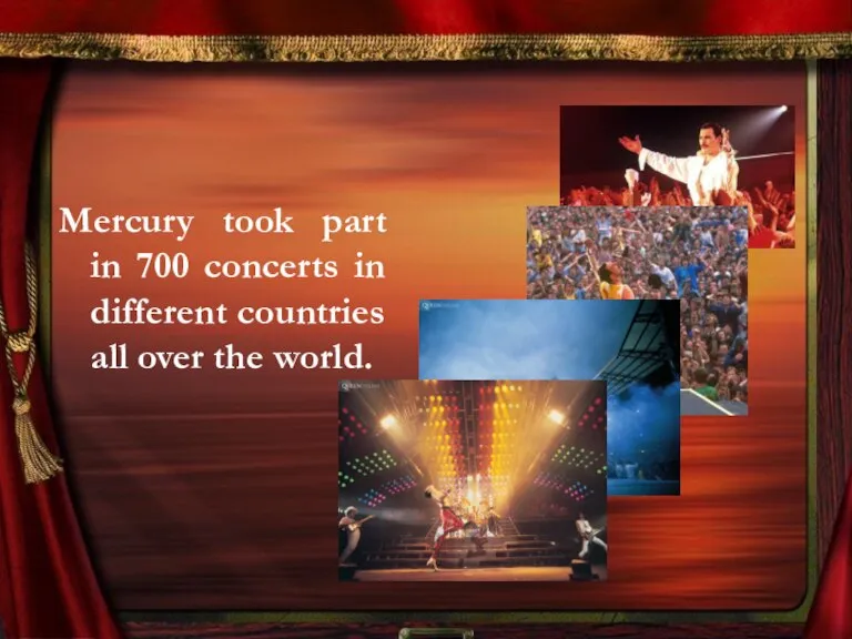 Mercury took part in 700 concerts in different countries all over the world.