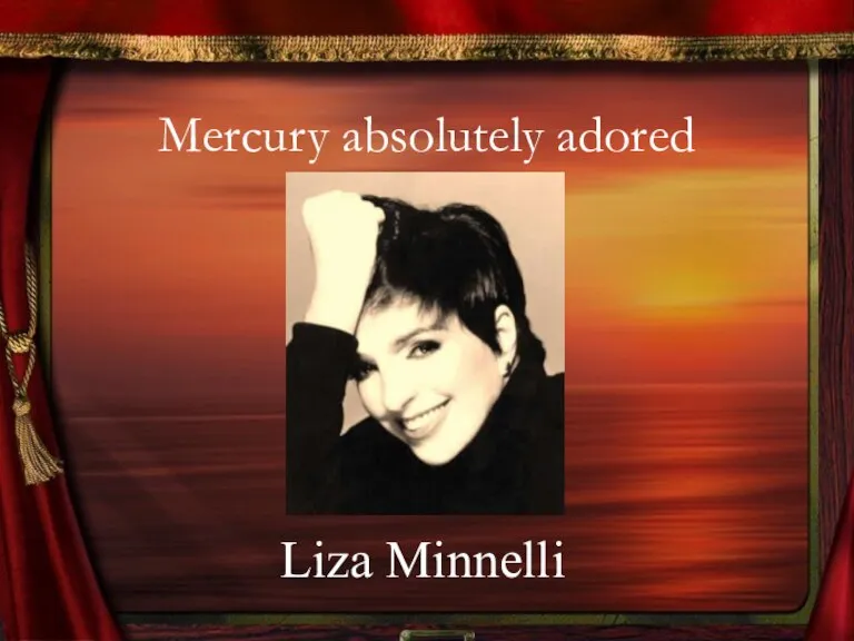 Mercury absolutely adored Liza Minnelli