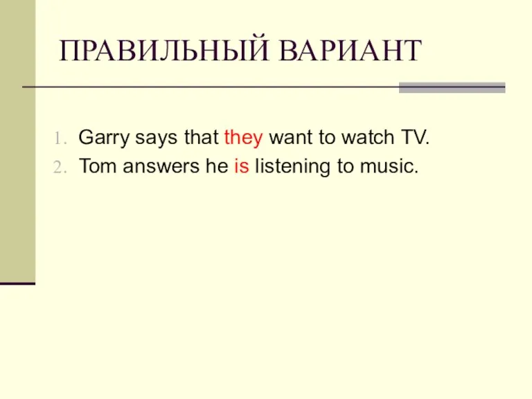 ПРАВИЛЬНЫЙ ВАРИАНТ Garry says that they want to watch TV. Tom answers
