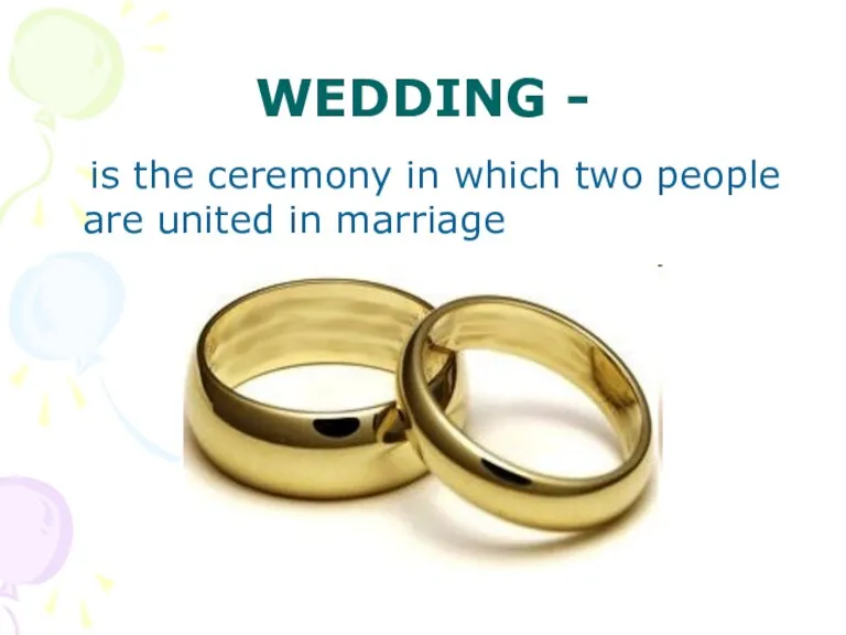 WEDDING - is the ceremony in which two people are united in marriage