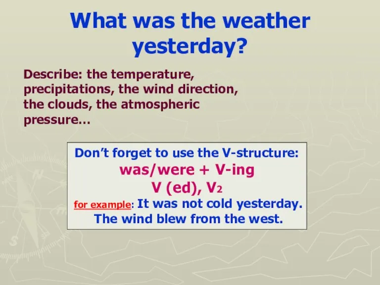 What was the weather yesterday? Don’t forget to use the V-structure: was/were