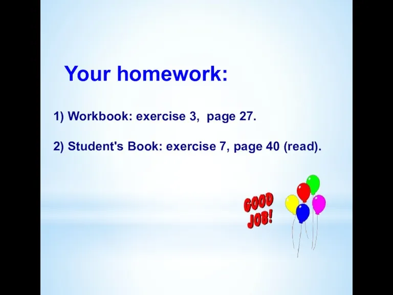 Your homework: 1) Workbook: exercise 3, page 27. 2) Student's Book: exercise 7, page 40 (read).