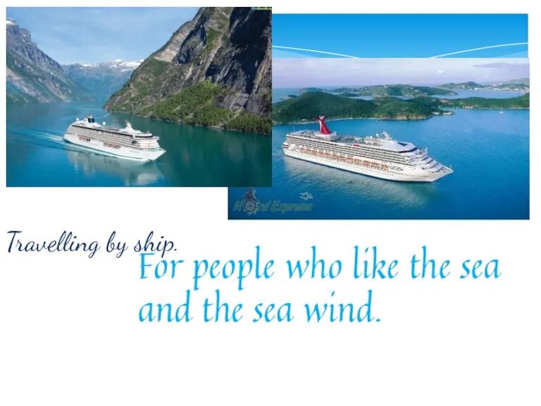 Travelling by ship. For people who like the sea and the sea wind.