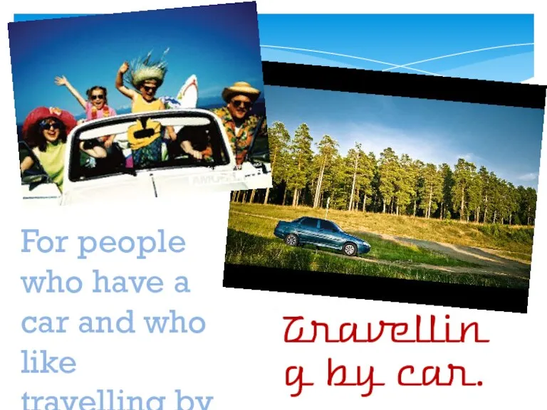 Travelling by car. For people who have a car and who like travelling by car.