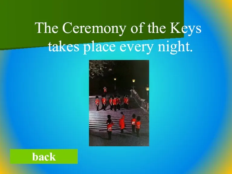 The Ceremony of the Keys takes place every night. back