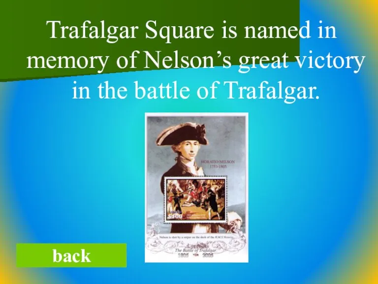 Trafalgar Square is named in memory of Nelson’s great victory in the battle of Trafalgar. back