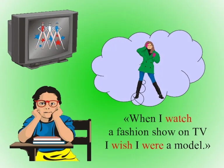 «When I watch a fashion show on TV I wish I were a model.»