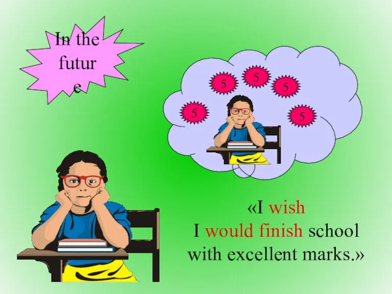 «I wish I would finish school with excellent marks.» In the future