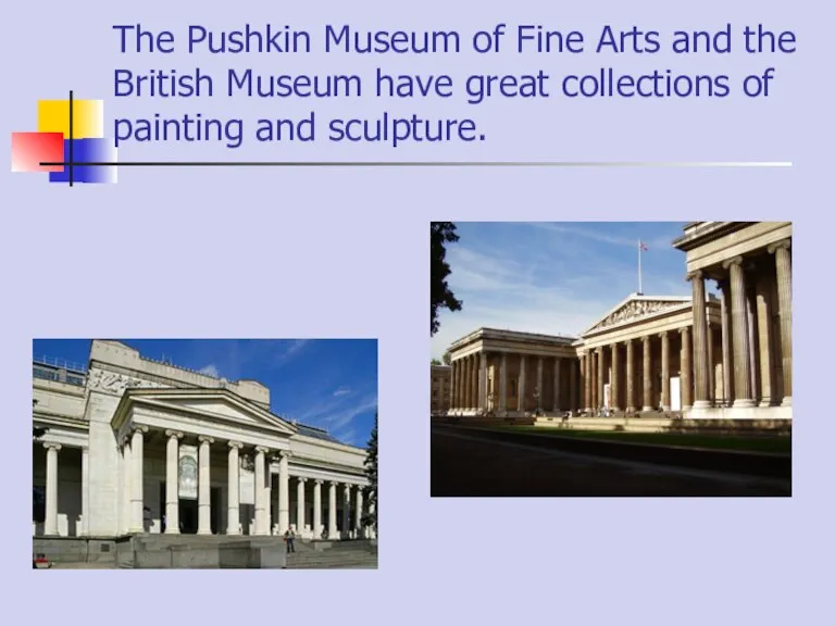 The Pushkin Museum of Fine Arts and the British Museum have great