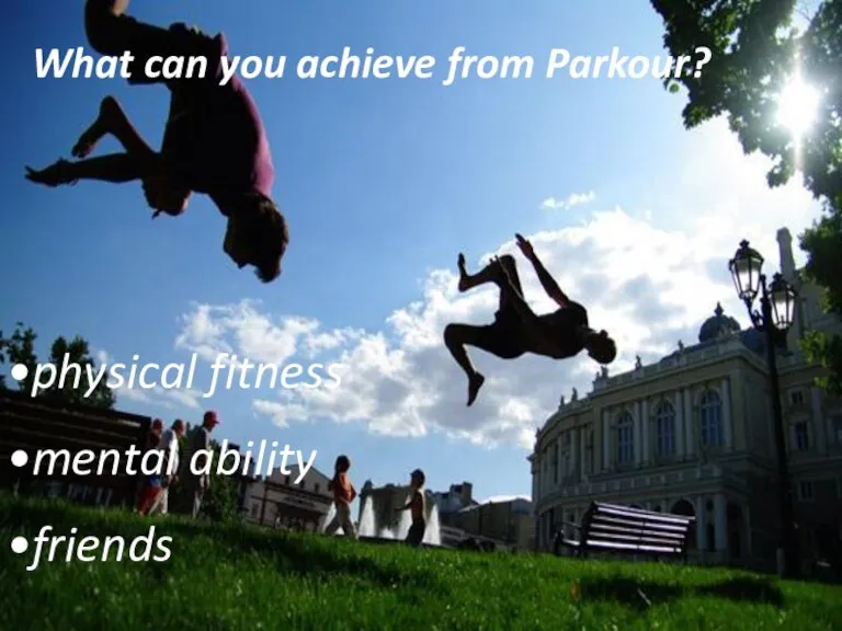f What can you achieve from Parkour? physical fitness mental ability friends