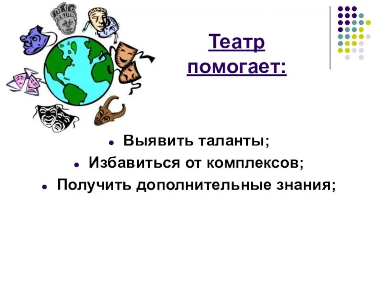 Театр помогает: Выявить таланты; Избавиться от комплексов; Получить дополнительные знания;