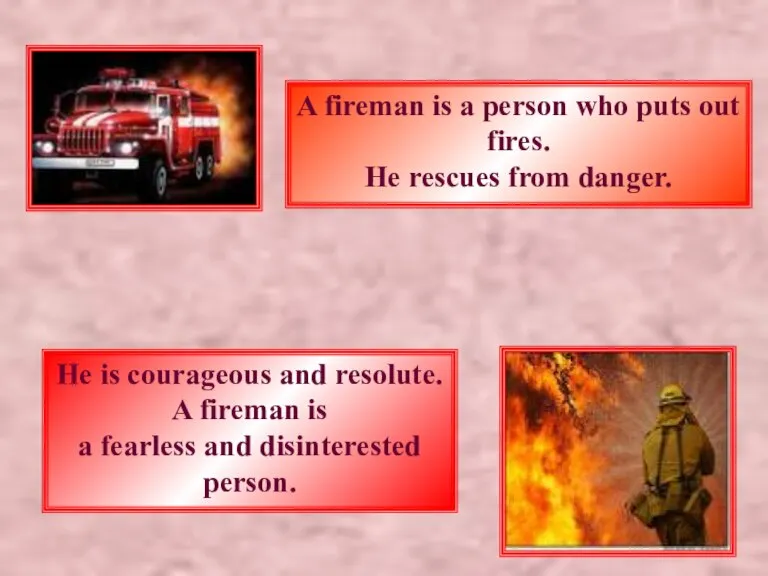A fireman is a person who puts out fires. He rescues from