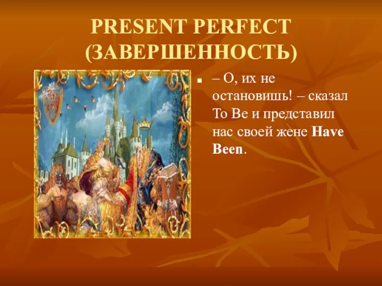 PRESENT PERFECT (ЗАВЕРШЕННОСТЬ) – О, их не остановишь! – сказал To Be