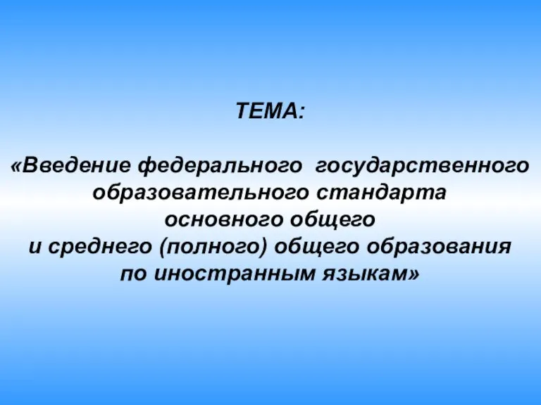 ТЕМА: «Введение федерального государственного образовательного стандарта основного общего и среднего (полного) общего образования по иностранным языкам»