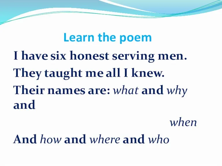 Learn the poem I have six honest serving men. They taught me