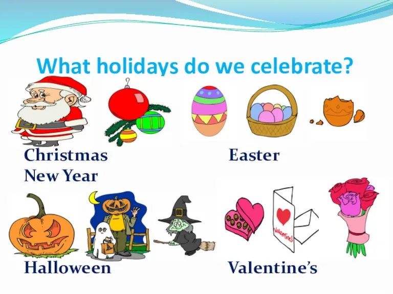 What holidays do we celebrate? Christmas Easter New Year Halloween Valentine’s