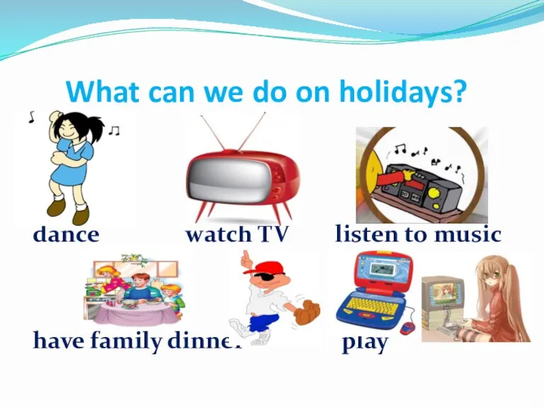 What can we do on holidays? dance watch TV listen to music have family dinner play