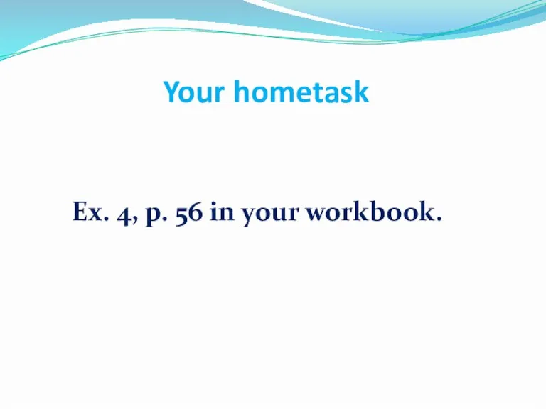 Your hometask Ex. 4, p. 56 in your workbook.