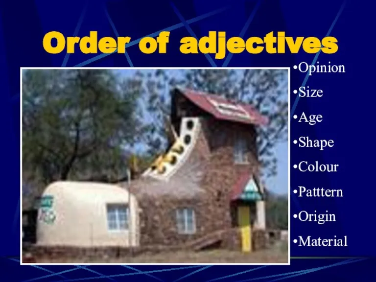Order of adjectives Opinion Size Age Shape Colour Patttern Origin Material