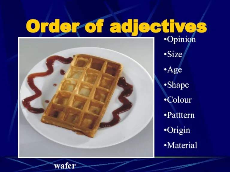 Order of adjectives Opinion Size Age Shape Colour Patttern Origin Material wafer