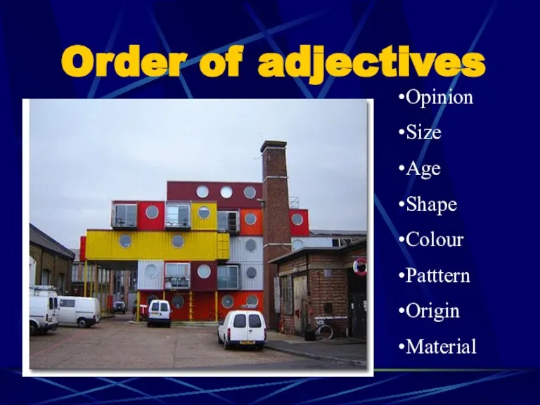 Order of adjectives Opinion Size Age Shape Colour Patttern Origin Material