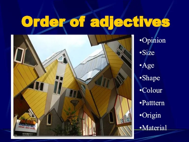 Order of adjectives Opinion Size Age Shape Colour Patttern Origin Material