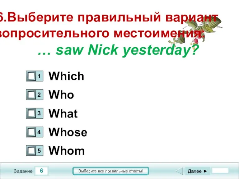 6 Задание Выберите все правильные ответы! 6.Выберите правильный вариант вопросительного местоимения: …