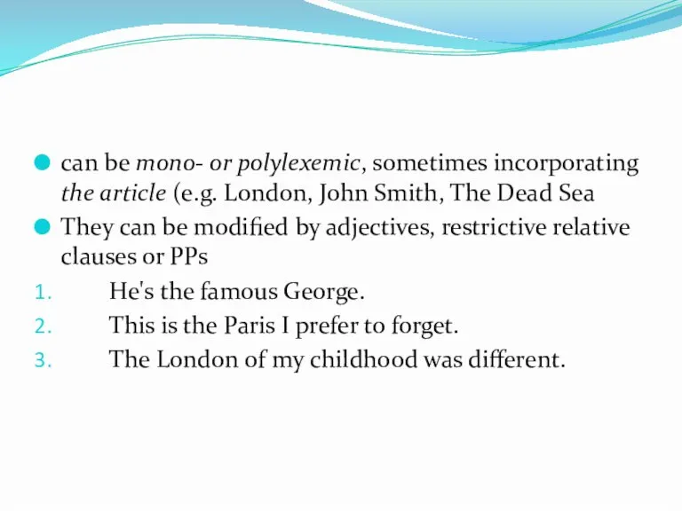 can be mono- or polylexemic, sometimes incorporating the article (e.g. London, John
