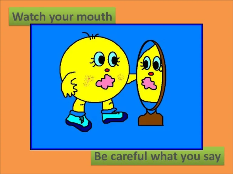 Watch your mouth Be careful what you say