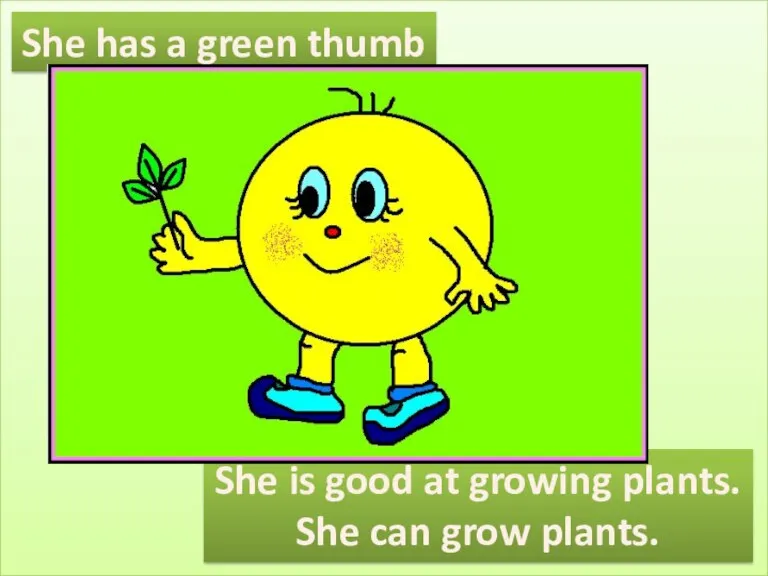 She has a green thumb She is good at growing plants. She can grow plants.