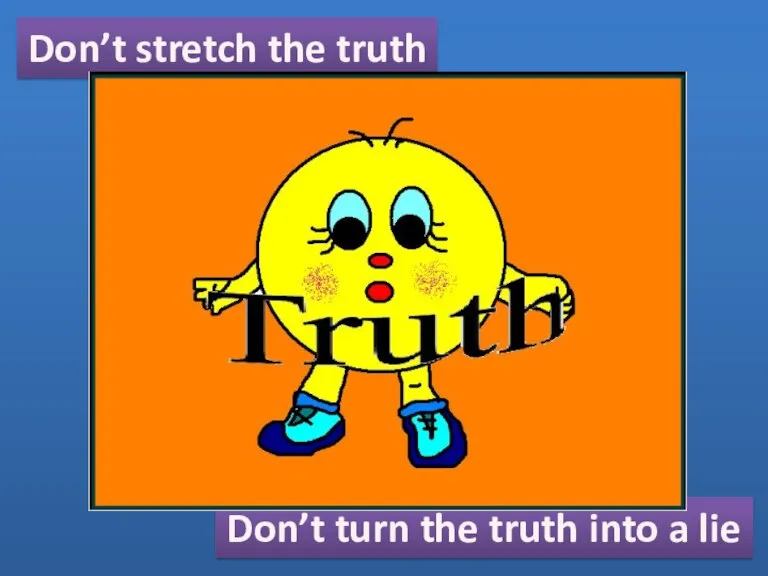 Don’t stretch the truth Don’t turn the truth into a lie