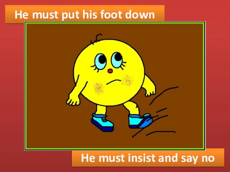 He must put his foot down He must insist and say no