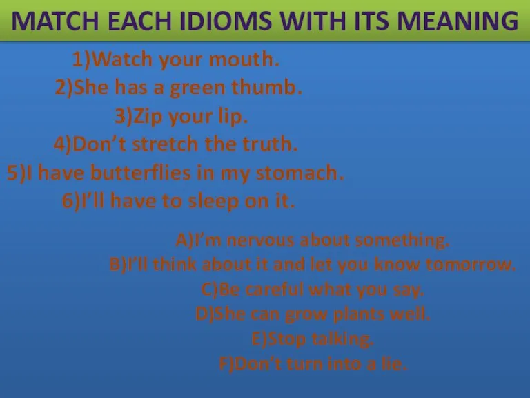 Match each idioms with its meaning 1)Watch your mouth. 2)She has a