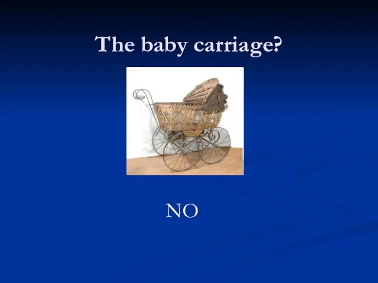 The baby carriage? NO