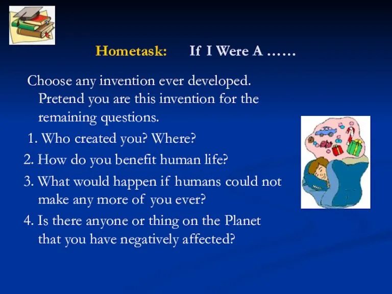 Hometask: If I Were A …… Choose any invention ever developed. Pretend